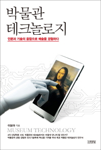 박물관 테크놀로지 = Museum technology : 인문과 기술의 융합으로 예술을 경험하다