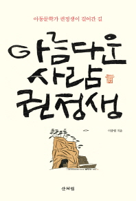 아름다운 사람 권정생 : 아동문학가 권정생이 걸어간 길