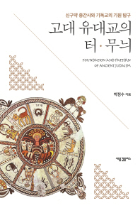 고대 유대교의 터·무늬 = Foundation and pattern of ancient Judaism : 신구약 중간사와 기독교의 기원 탐구