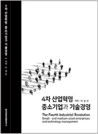 4차 산업혁명 중소기업과 기술경영 = The fourth industrial revolution, small business and technology management