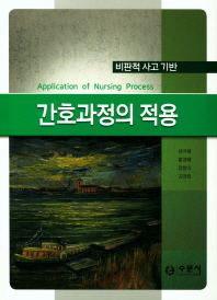 (비판적 사고 기반) 간호과정의 적용 = Application of nursing process