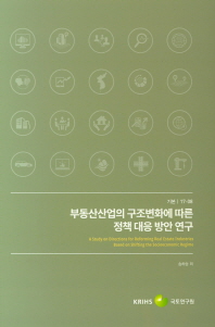 부동산산업의 구조변화에 따른 정책 대응 방안 연구 = A study on directions for reforming real estate industries based on shifting the socioeconomic regime