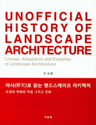 야사(野史)로 읽는 랜드스케이프 아키텍처 : 조경의 변화와 적응 그리고 진화 = Unofficial history of landscape architecture : change, adaptation and evolution of landscape architecture