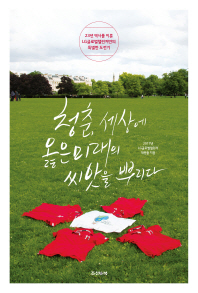 청춘, 세상에 옳은 미래의 씨앗을 뿌리다 : 23년 역사를 이룬 LG글로벌챌린저만의 특별한 도전기
