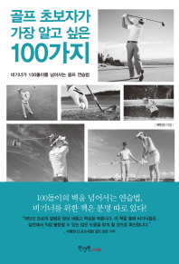 골프 초보자가 가장 알고 싶은 100가지 : 비기너가 100돌이를 넘어서는 골프 연습법