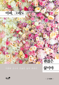 아파, 그래도 괜찮은 삶이야 : 이윤배 교수의 진솔한 삶의 에세이