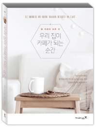 우리 집이 카페가 되는 순간 = Le moment où notre maison devient un café : 홈 카페의 모든 것