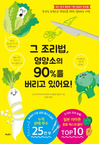 그 조리법, 영양소의 90%를 버리고 있어요! : 초간단 요령으로 영양소를 100% 섭취하는 비법