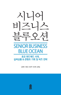 시니어 비즈니스 블루오션 = Senior business blue ocean : 호모 헌드레드 시대, 실버상품 & 콘텐츠 기획 및 비즈 전략