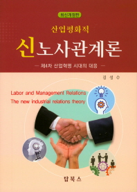 (산업평화적) 신노사관계론 : 제4차 산업혁명 시대의 대응 = Labor and management relations : the new industrial relations theory