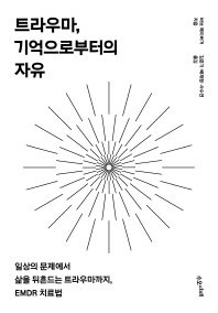 트라우마, 기억으로부터의 자유 : 일상의 문제에서 삶을 뒤흔드는 트라우마까지, EMDR 치료법