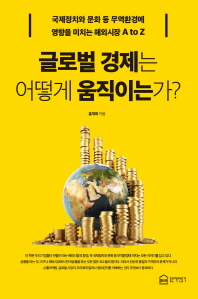 글로벌 경제는 어떻게 움직이는가? : 국제정치와 문화 등 무역환경에 영향을 미치는 해외시장 환경 A to Z
