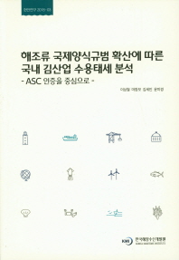 해조류 국제양식규범 확산에 따른 국내 김산업 수용태세 분석 : ASC 인증을 중심으로 = Analysis of Korean laver industry's preparedness following the expansion of international standards of seaweed aquaculture : focusing on ASC certification