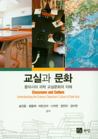 교실과 문화 : 동아시아 과학 교실문화의 이해 = Classroom and culture : understanding the science classroom culture of East Asia