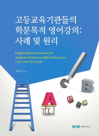 고등교육기관들의 학문목적 영어강의 : 사례 및 원리 = English medium instruction for academic purposes in higher education : cases and principles