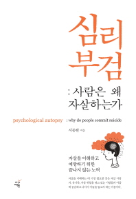 심리부검 : 사람은 왜 자살하는가 = Psychological autopsy : why do people commit suicide