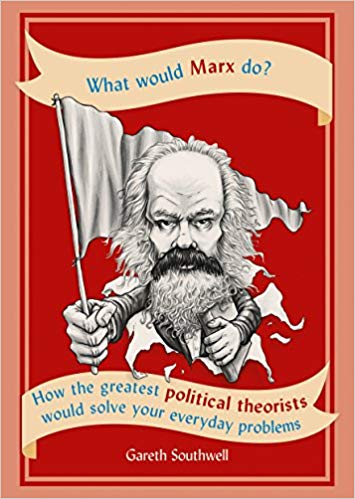 What would Marx do? : how the greatest political theorists would solve your everyday problems