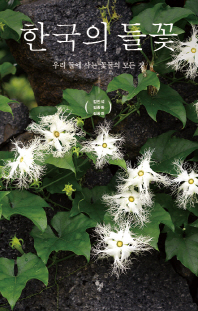 한국의 들꽃 : 우리 들에 사는 꽃들의 모든 것 = Herbaceous plants of Korean peninsula : plants living in seasides, rivers, wetlands and cities