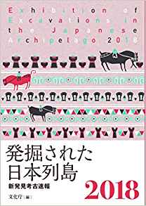 発掘された日本列島 = Exhibition of excavations in the Japanese archipelago : 新発見考古速報. 2018