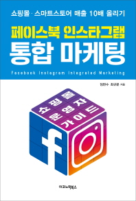 페이스북 인스타그램 통합 마케팅 = Facebook Instagram integrated marketing : 쇼핑몰·스마트스토어 매출 10배 올리기