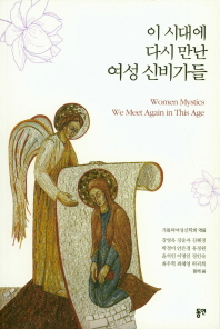 이 시대에 다시 만난 여성 신비가들 = Women mystics we meet again in this age