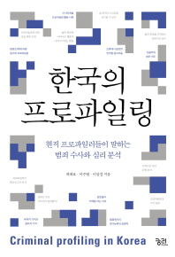 한국의 프로파일링 = Criminal profiling in Korea : 현직 프로파일러들이 말하는 범죄 수사와 심리 분석