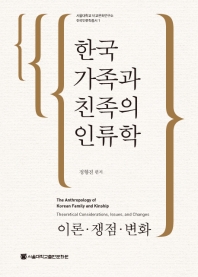 한국 가족과 친족의 인류학 : 이론·쟁점·변화 = The anthropology of Korean family and kinship : theoretical considerations, issues, and changes