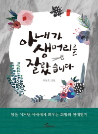 아내가 생머리를 잘랐습니다 : 암을 이겨낸 아내에게 띄우는 희망의 연애편지 : 유동효 詩集