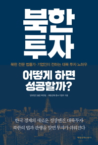 북한투자 어떻게 하면 성공할까? : 북한 전문 법률가·기업인이 전하는 대북 투자 노하우