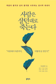 사람은 살던 대로 죽는다 : 죽음의 품격과 삶의 품격을 사유하는 생사학 에세이