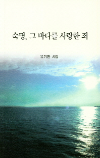 숙명, 그 바다를 사랑한 죄 : 유기환 시집