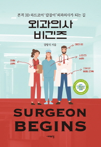 외과의사 비긴즈 = Surgeon begins : 본격 3D 하드코어 '칼잡이' 외과의사가 되는 길