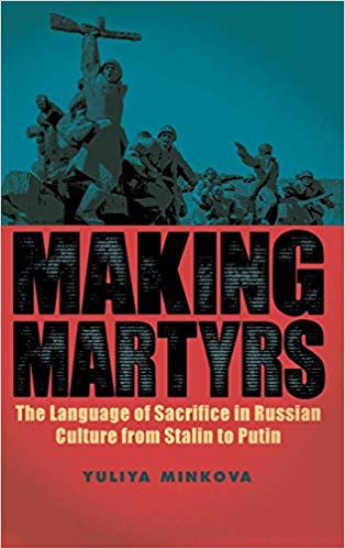 Making martyrs : the language of sacrifice in Russian culture from Stalin to Putin