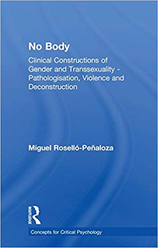 No body : clinical constructions of gender and transsexuality - pathologisation, violence and deconstruction / Miguel Roselló-Peñaloza.