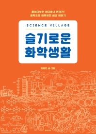 (Science village) 슬기로운 화학생활 : 들여다보면 어디에나 원자가! 화학으로 이루어진 세상 이야기
