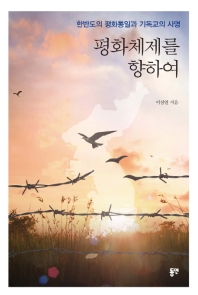 평화체제를 향하여 : 한반도의 평화통일과 기독교의 사명