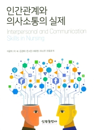 인간관계와 의사소통의 실제 = Interpersonal and communication skills in nursing