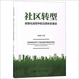 社区转型 : 城镇化进程中的治理体系重组 = Community transformation : the reorganization of the governance system in the process of urbanization