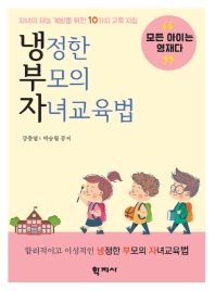 냉정한 부모의 자녀교육법 : 자녀의 재능 계발을 위한 열 가지 교육 지침 = Authoritative parenting : 10 guidelines for children's talent development