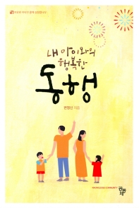 내 아이와의 행복한 동행 : 부모와 아이가 함께 성장합니다