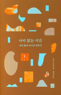 나이 없는 시간 : 나이 듦과 자기의 민족지