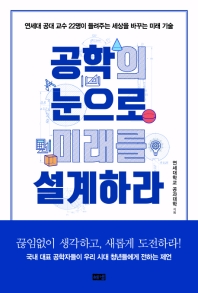 공학의 눈으로 미래를 설계하라 : 연세대 공대 교수 22명이 들려주는 세상을 바꾸는 미래 기술