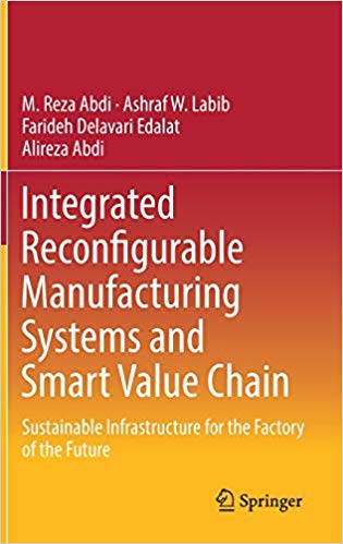 Integrated reconfigurable manufacturing systems and smart value chain : sustainable infrastructure for the factory of the future / M. Reza Abdi, Ashraf W. Labib, Farideh Delavari Edalat, Alireza Abdi.