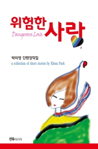 위험한 사랑 : 박하영 단편창작집 = Dangerous love : a collection of short stories by Elena Park