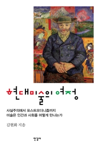 현대미술의 여정 = Journey to contemporary art : 사실주의에서 포스트모더니즘까지 미술은 인간과 사회를 어떻게 만나는가