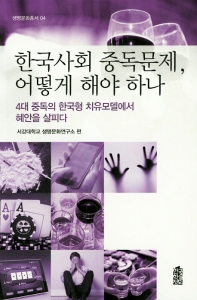 한국사회 중독문제, 어떻게 해야 하나 : 4대 중독의 한국형 치유모델에서 혜안을 살피다