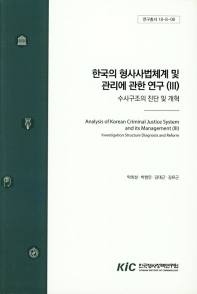 한국의 형사사법체계 및 관리에 관한 연구. 3, 수사구조의 진단 및 개혁 = Analysis of Korean criminal justice system and its management. 3, Investigation structure diagnosis and reform