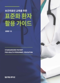 (보건의료인 교육을 위한) 표준화 환자 활용 가이드 = Standardized patient for health personnel education