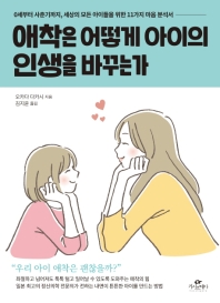 애착은 어떻게 아이의 인생을 바꾸는가 : 0세부터 사춘기까지, 세상의 모든 아이들을 위한 11가지 마음 분석서