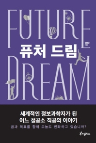 퓨처 드림 = Future dream : 세계적인 정보과학자가 된 어느 철공소 직공의 이야기
